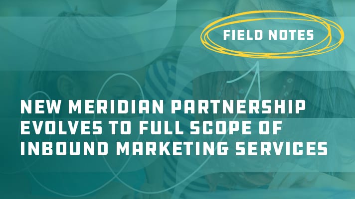 Field Notes: New Meridian Partnership Evolves to Full Scope of Inbound Marketing Services